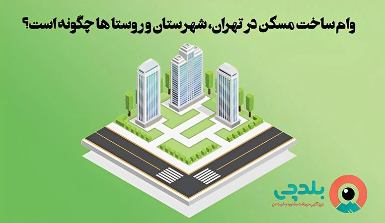 وام ساخت مسکن در تهران، شهرستان و روستا ها چگونه است؟